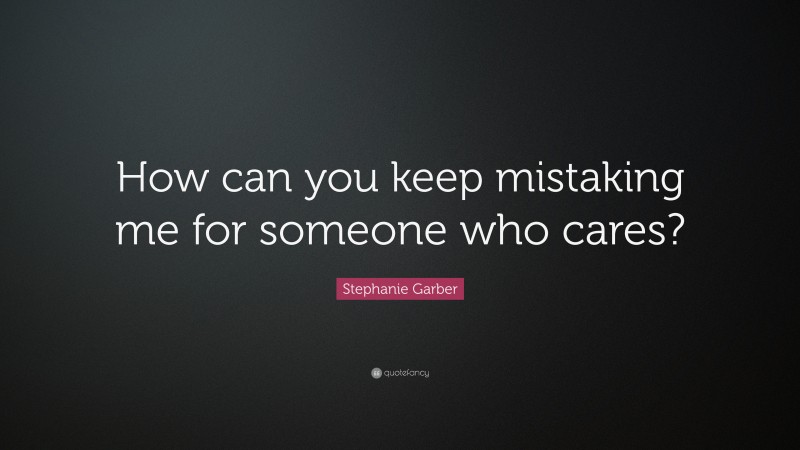 Stephanie Garber Quote: “How can you keep mistaking me for someone who cares?”