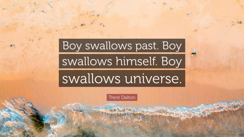 Trent Dalton Quote: “Boy swallows past. Boy swallows himself. Boy swallows universe.”