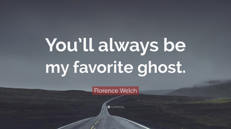 Florence Welch Quote: “You’ll always be my favorite ghost.”