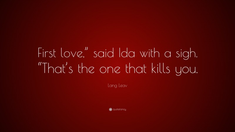 Lang Leav Quote: “First love,” said Ida with a sigh. “That’s the one that kills you.”