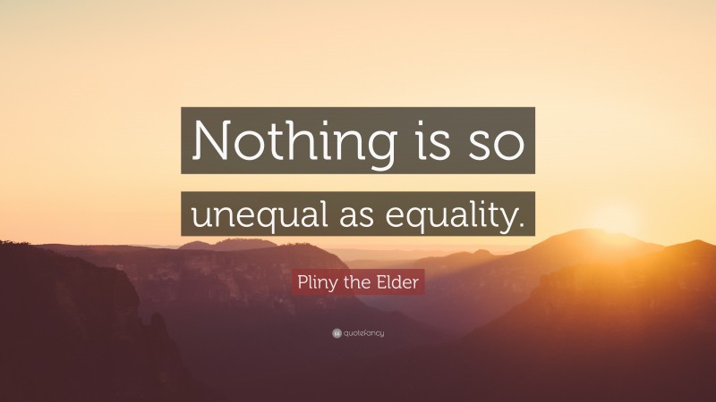 Pliny the Elder Quote: “Nothing is so unequal as equality.”