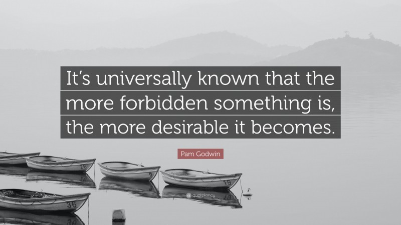 Pam Godwin Quote: “It’s universally known that the more forbidden something is, the more desirable it becomes.”