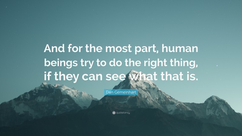 Dan Gemeinhart Quote: “And for the most part, human beings try to do the right thing, if they can see what that is.”