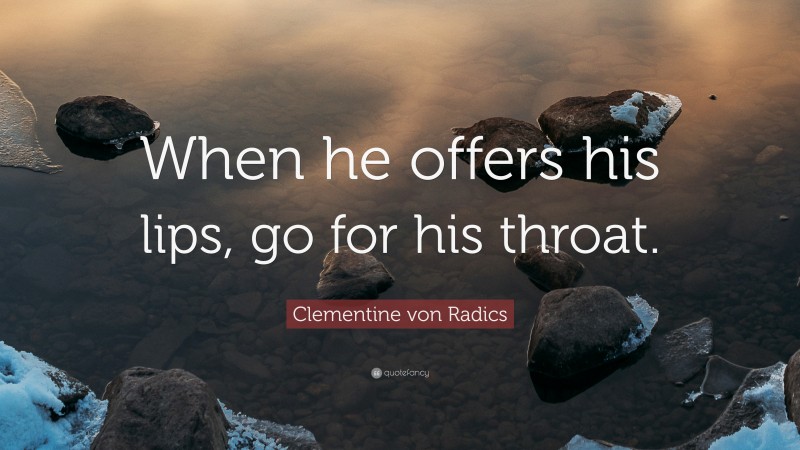 Clementine von Radics Quote: “When he offers his lips, go for his throat.”