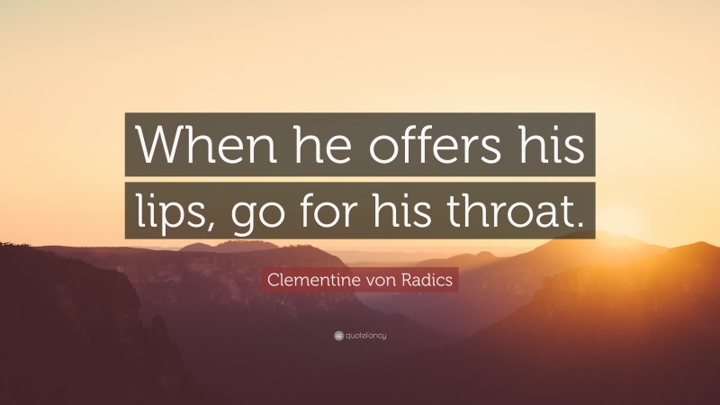 Clementine von Radics Quote: “When he offers his lips, go for his throat.”