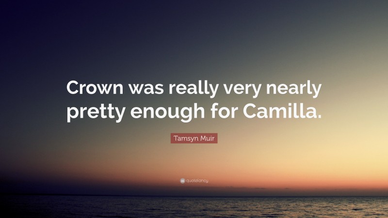 Tamsyn Muir Quote: “Crown was really very nearly pretty enough for Camilla.”