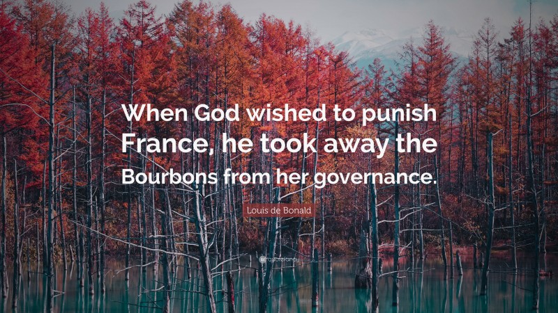 Louis de Bonald Quote: “When God wished to punish France, he took away the Bourbons from her governance.”