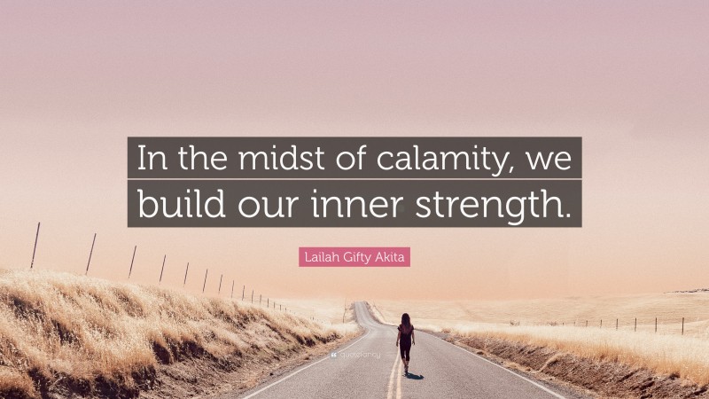 Lailah Gifty Akita Quote: “In the midst of calamity, we build our inner strength.”