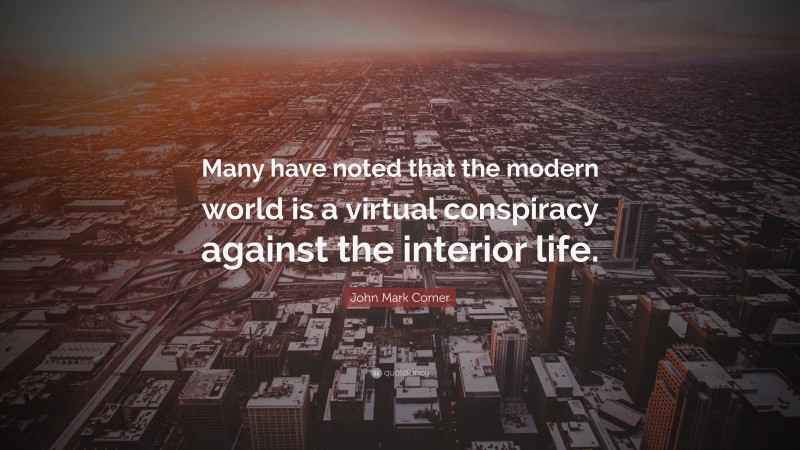 John Mark Comer Quote: “Many have noted that the modern world is a virtual conspiracy against the interior life.”