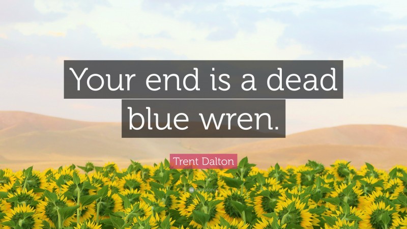 Trent Dalton Quote: “Your end is a dead blue wren.”