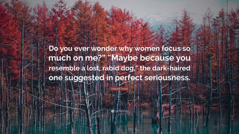 Hafsah Faizal Quote: “Do you ever wonder why women focus so much on me?” “Maybe because you resemble a lost, rabid dog,” the dark-haired one suggested in perfect seriousness.”