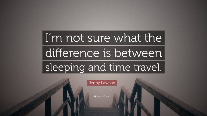 Jenny Lawson Quote: “I’m not sure what the difference is between sleeping and time travel.”