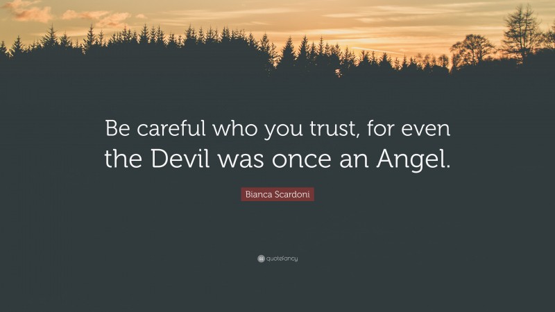 Bianca Scardoni Quote: “Be careful who you trust, for even the Devil was once an Angel.”