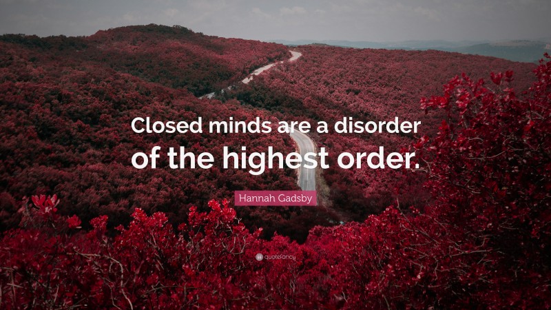 Hannah Gadsby Quote: “Closed minds are a disorder of the highest order.”