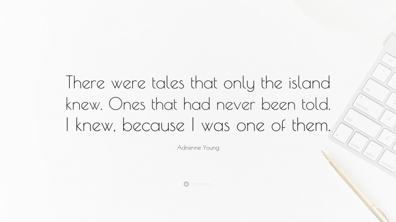 Adrienne Young Quote: “There were tales that only the island knew. Ones that had never been told. I knew, because I was one of them.”