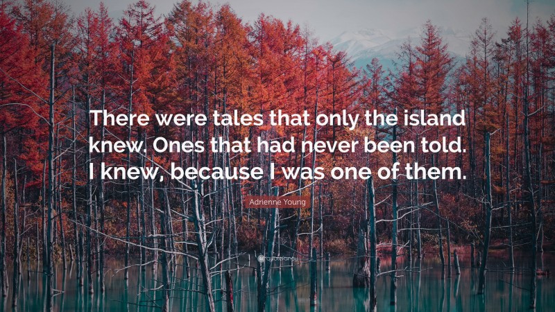 Adrienne Young Quote: “There were tales that only the island knew. Ones that had never been told. I knew, because I was one of them.”
