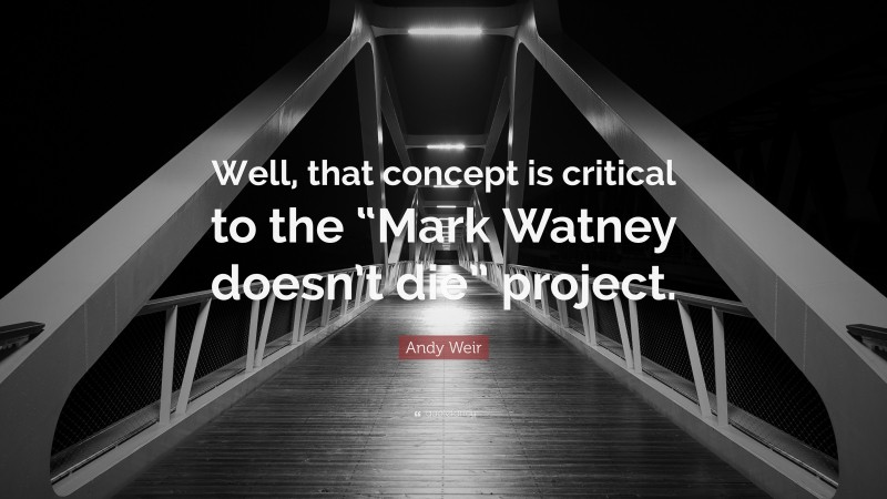 Andy Weir Quote: “Well, that concept is critical to the “Mark Watney doesn’t die” project.”