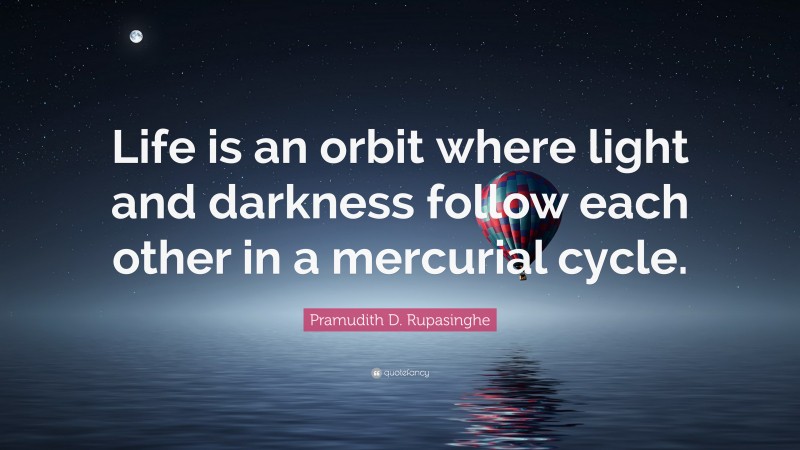 Pramudith D. Rupasinghe Quote: “Life is an orbit where light and darkness follow each other in a mercurial cycle.”