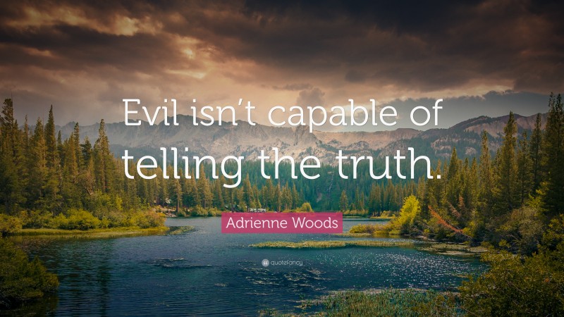 Adrienne Woods Quote: “Evil isn’t capable of telling the truth.”