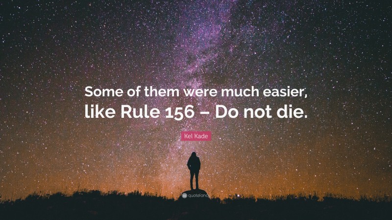 Kel Kade Quote: “Some of them were much easier, like Rule 156 – Do not die.”