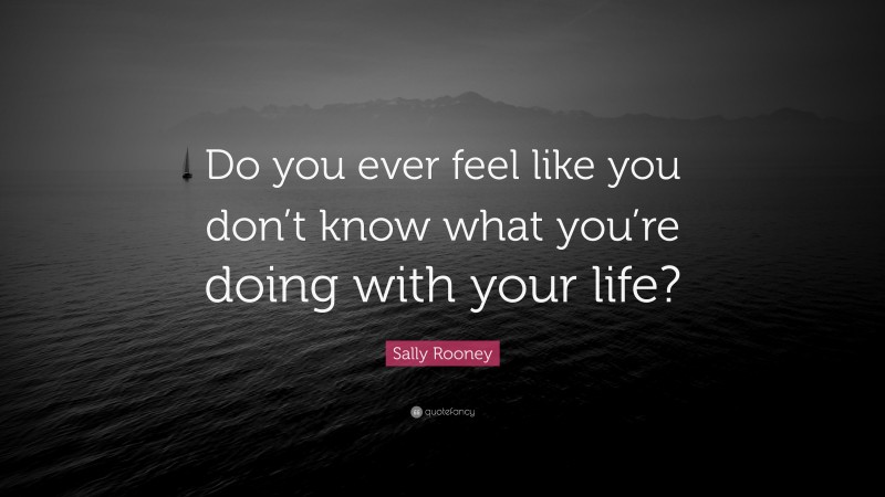Sally Rooney Quote: “Do you ever feel like you don’t know what you’re doing with your life?”