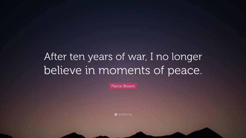 Pierce Brown Quote: “After ten years of war, I no longer believe in moments of peace.”