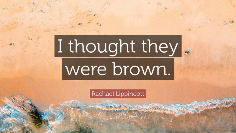 Rachael Lippincott Quote: “I thought they were brown.”