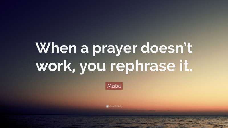 Misba Quote: “When a prayer doesn’t work, you rephrase it.”