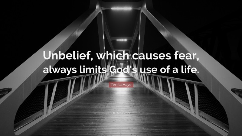 Tim LaHaye Quote: “Unbelief, which causes fear, always limits God’s use of a life.”