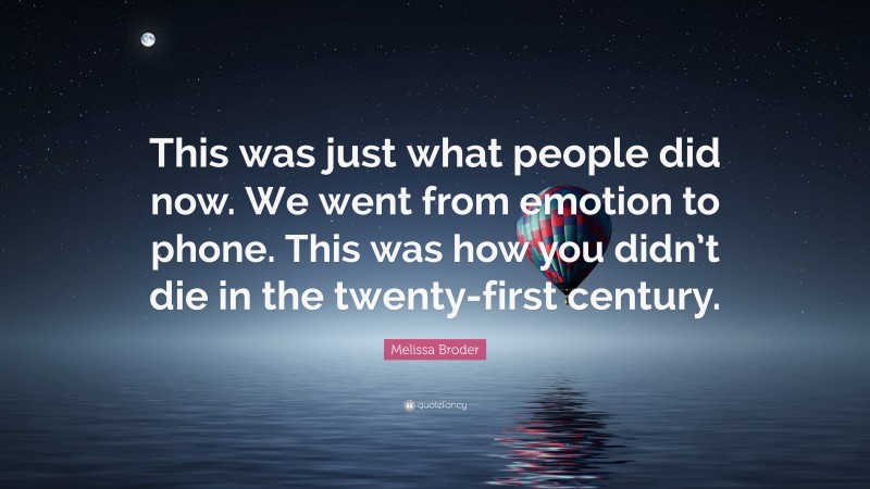 Melissa Broder Quote: “This was just what people did now. We went from emotion to phone. This was how you didn’t die in the twenty-first century.”