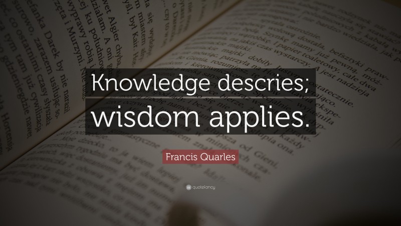 Francis Quarles Quote: “Knowledge descries; wisdom applies.”