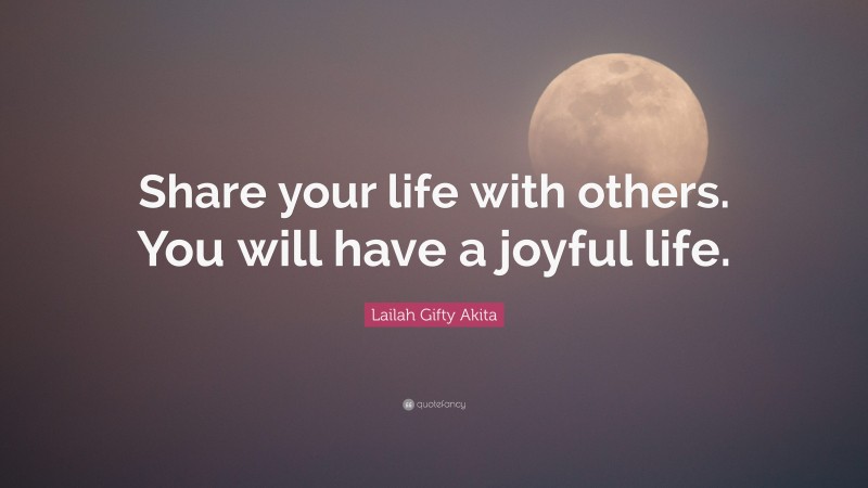 Lailah Gifty Akita Quote: “Share your life with others. You will have a joyful life.”