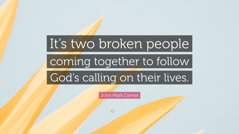 John Mark Comer Quote: “It’s two broken people coming together to follow God’s calling on their lives.”