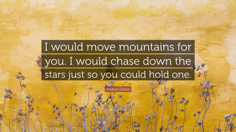 Adalyn Grace Quote: “I would move mountains for you. I would chase down the stars just so you could hold one.”