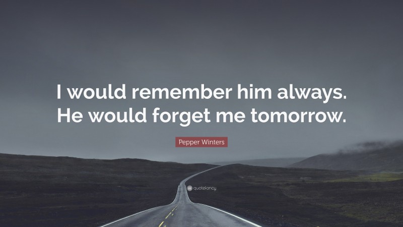 Pepper Winters Quote: “I would remember him always. He would forget me tomorrow.”