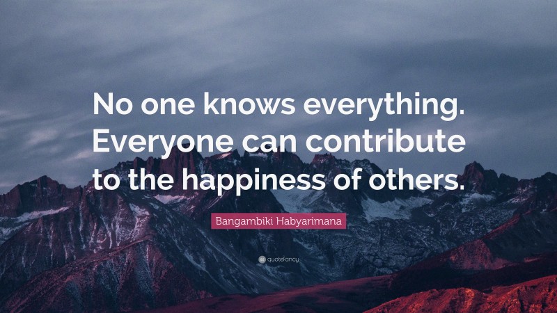 Bangambiki Habyarimana Quote: “No one knows everything. Everyone can contribute to the happiness of others.”