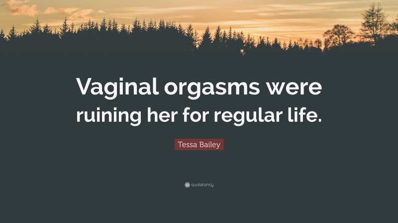 Tessa Bailey Quote: “Vaginal orgasms were ruining her for regular life.”