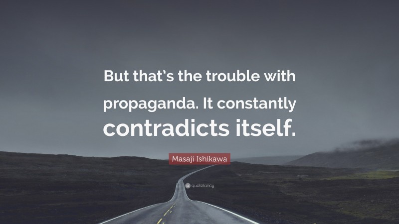 Masaji Ishikawa Quote: “But that’s the trouble with propaganda. It constantly contradicts itself.”