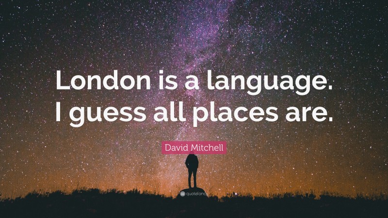 David Mitchell Quote: “London is a language. I guess all places are.”