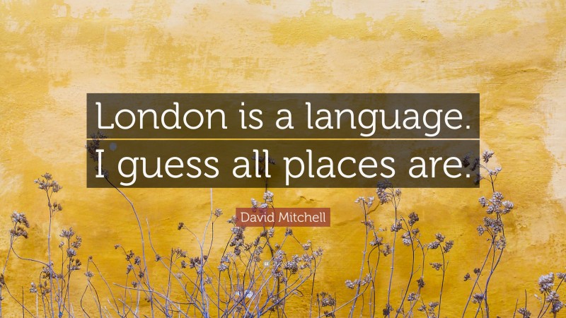 David Mitchell Quote: “London is a language. I guess all places are.”