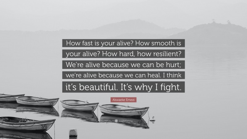Akwaeke Emezi Quote: “How fast is your alive? How smooth is your alive? How hard, how resilient? We’re alive because we can be hurt; we’re alive because we can heal. I think it’s beautiful. It’s why I fight.”