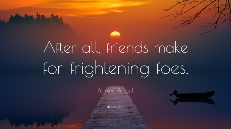 Romina Russell Quote: “After all, friends make for frightening foes.”