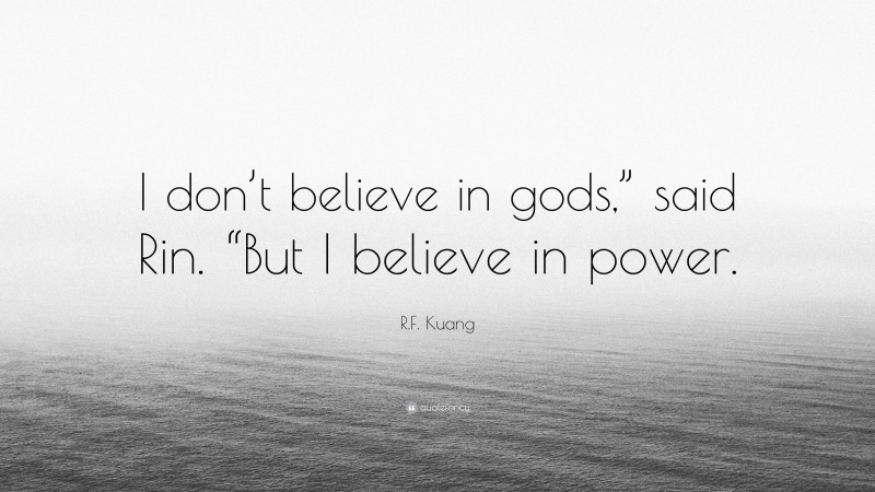 R.F. Kuang Quote: “I don’t believe in gods,” said Rin. “But I believe in power.”