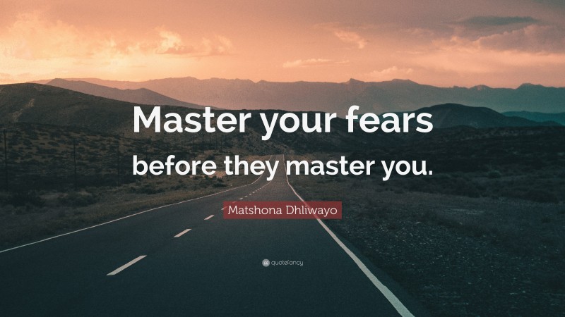 Matshona Dhliwayo Quote: “Master your fears before they master you.”