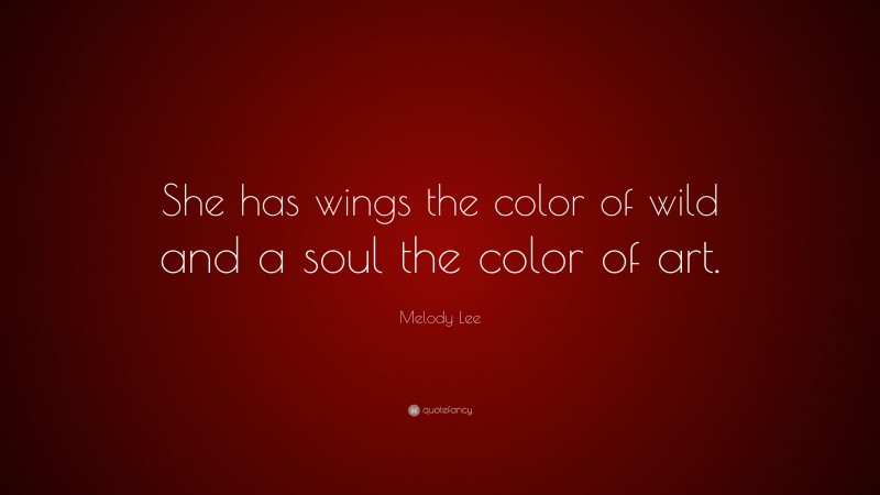 Melody Lee Quote: “She has wings the color of wild and a soul the color of art.”