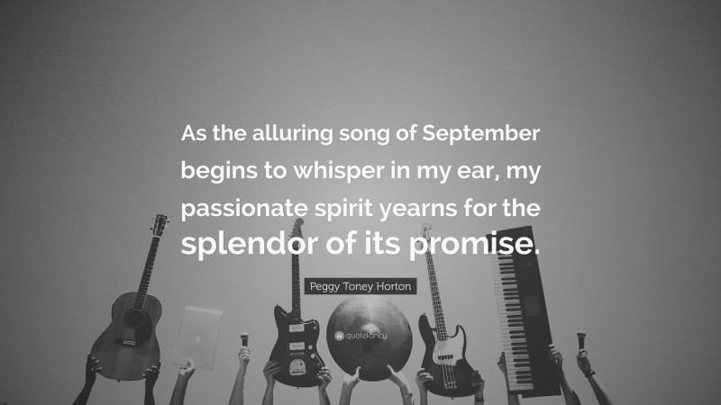 Peggy Toney Horton Quote: “As the alluring song of September begins to whisper in my ear, my passionate spirit yearns for the splendor of its promise.”