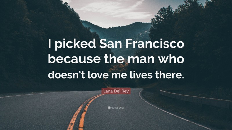 Lana Del Rey Quote: “I picked San Francisco because the man who doesn’t love me lives there.”