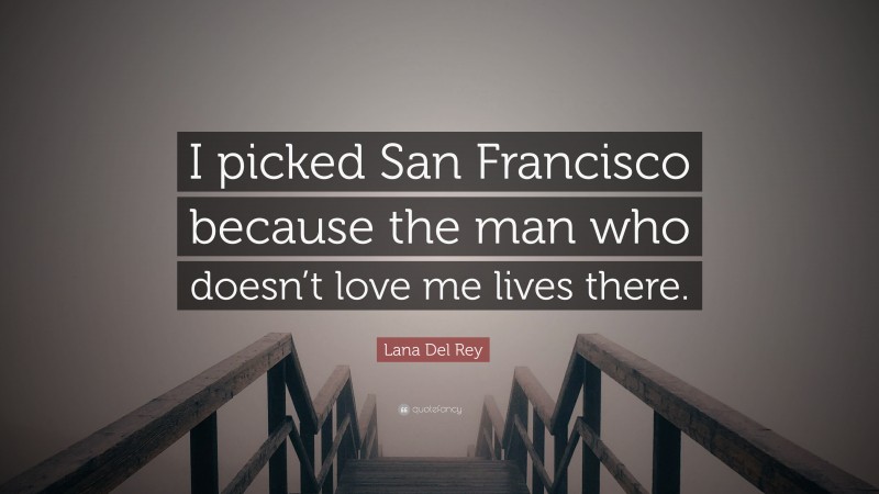 Lana Del Rey Quote: “I picked San Francisco because the man who doesn’t love me lives there.”