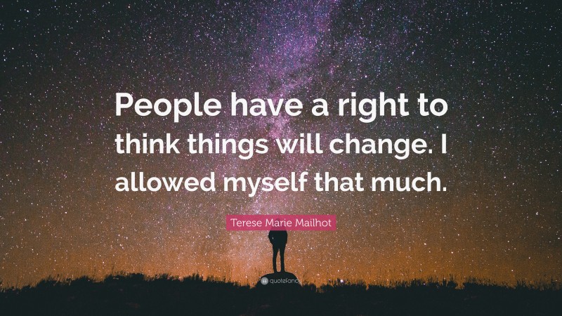 Terese Marie Mailhot Quote: “People have a right to think things will change. I allowed myself that much.”