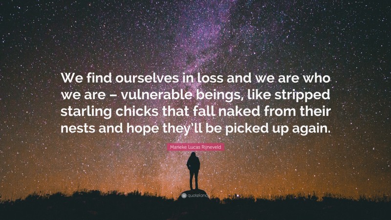 Marieke Lucas Rijneveld Quote: “We find ourselves in loss and we are who we are – vulnerable beings, like stripped starling chicks that fall naked from their nests and hope they’ll be picked up again.”